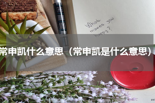 常申凯什么意思（常申凯是什么意思）