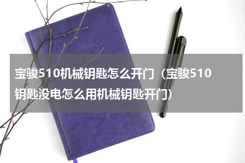 宝骏510机械钥匙怎么开门（宝骏510钥匙没电怎么用机械钥匙开门）