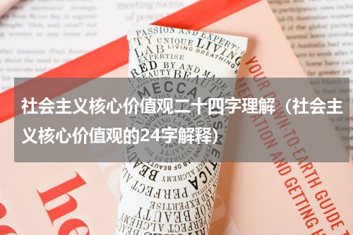 社会主义核心价值观二十四字理解（社会主义核心价值观的24字解释）