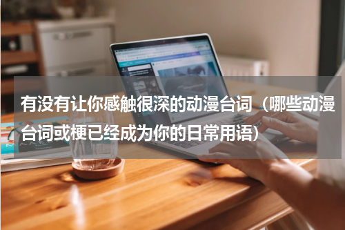 有没有让你感触很深的动漫台词（哪些动漫台词或梗已经成为你的日常用语）