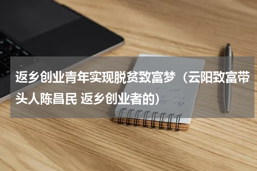 返乡创业青年实现脱贫致富梦（云阳致富带头人陈昌民 返乡创业者的）