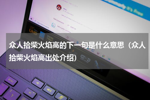 众人拾柴火焰高的下一句是什么意思（众人拾柴火焰高出处介绍）