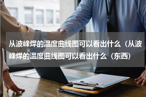 从波峰焊的温度曲线图可以看出什么（从波峰焊的温度曲线图可以看出什么（东西）