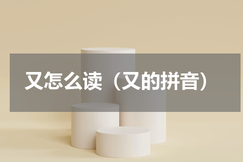 又怎么读（又的拼音）