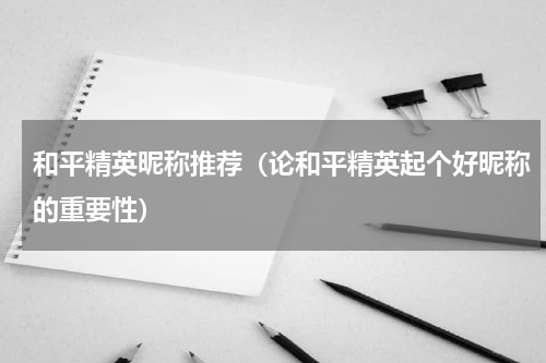 和平精英昵称推荐（论和平精英起个好昵称的重要性）