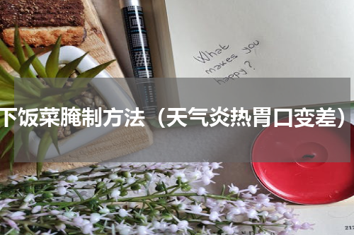 下饭菜腌制方法（天气炎热胃口变差）