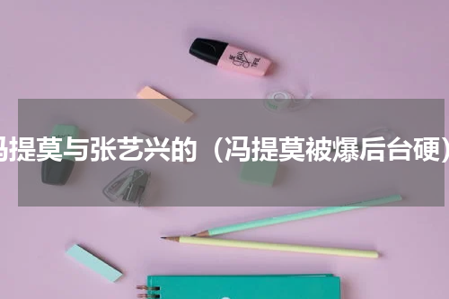 冯提莫与张艺兴的（冯提莫被爆后台硬）