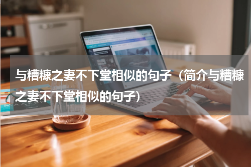 与糟糠之妻不下堂相似的句子（简介与糟糠之妻不下堂相似的句子）