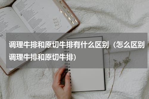 调理牛排和原切牛排有什么区别（怎么区别调理牛排和原切牛排）