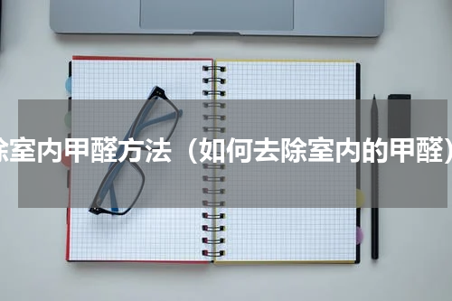 除室内甲醛方法（如何去除室内的甲醛）
