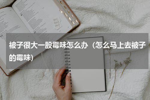 被子很大一股霉味怎么办（怎么马上去被子的霉味）