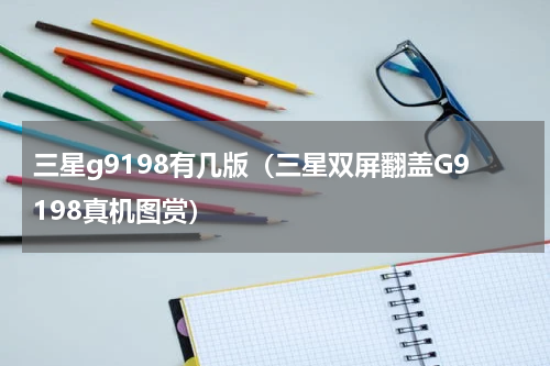 三星g9198有几版（三星双屏翻盖G9198真机图赏）