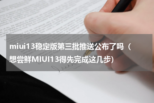 miui13稳定版第三批推送公布了吗（想尝鲜MIUI13得先完成这几步）