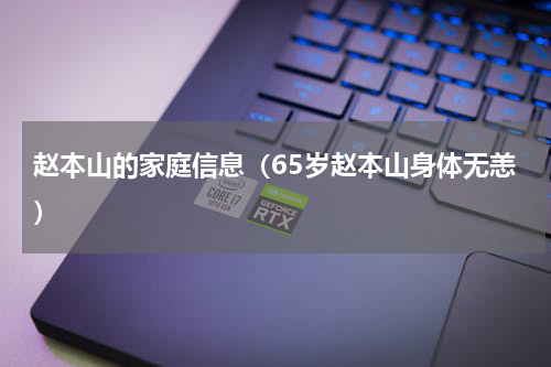 赵本山的家庭信息（65岁赵本山身体无恙）
