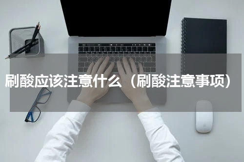 刷酸应该注意什么（刷酸注意事项）