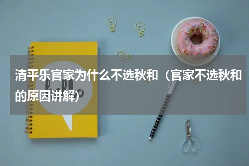清平乐官家为什么不选秋和（官家不选秋和的原因讲解）
