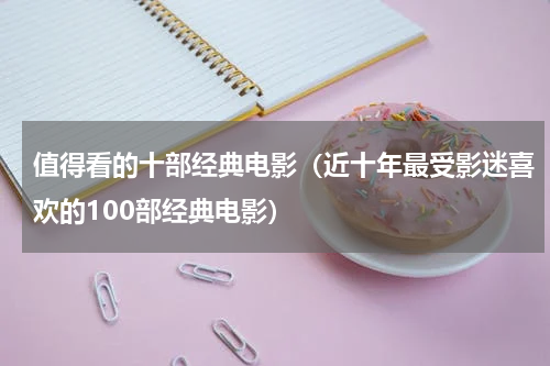 值得看的十部经典电影（近十年最受影迷喜欢的100部经典电影）