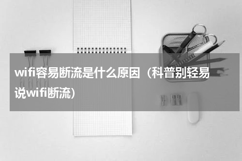 wifi容易断流是什么原因（科普别轻易说wifi断流）