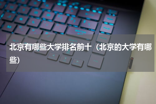 北京有哪些大学排名前十（北京的大学有哪些）