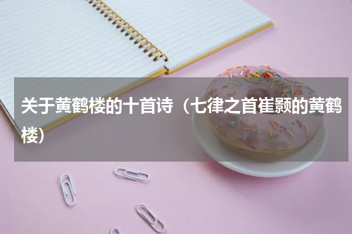 关于黄鹤楼的十首诗（七律之首崔颢的黄鹤楼）