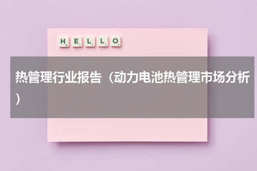 热管理行业报告（动力电池热管理市场分析）