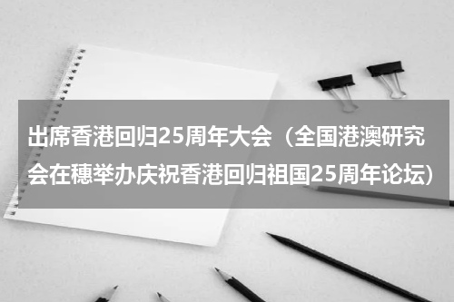 出席香港回归25周年大会（全国港澳研究会在穗举办庆祝香港回归祖国25周年论坛）