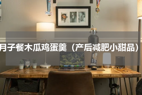 月子餐木瓜鸡蛋羹（产后减肥小甜品）