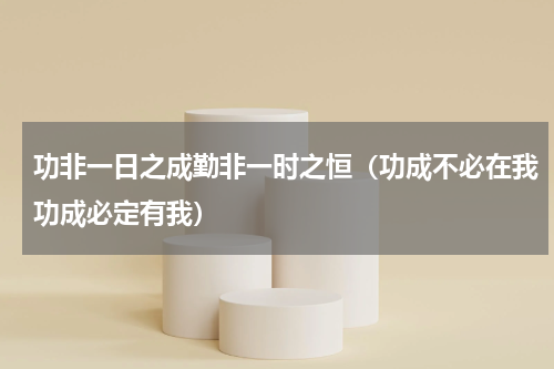 功非一日之成勤非一时之恒（功成不必在我功成必定有我）