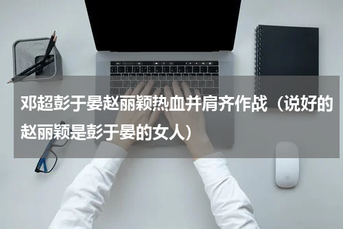 邓超彭于晏赵丽颖热血并肩齐作战（说好的赵丽颖是彭于晏的女人）