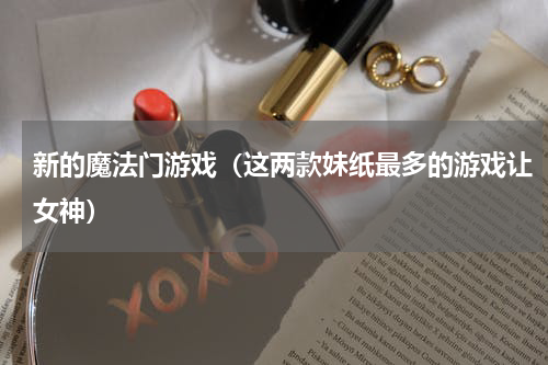 新的魔法门游戏（这两款妹纸最多的游戏让女神）