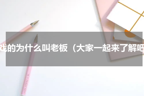 唱戏的为什么叫老板（大家一起来了解吧）