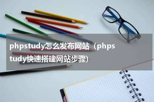 phpstudy怎么发布网站（phpstudy快速搭建网站步骤）
