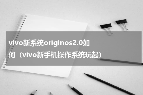 vivo新系统originos2.0如何（vivo新手机操作系统玩起）
