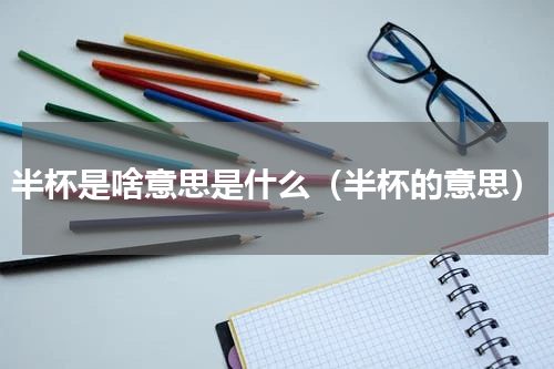 半杯是啥意思是什么（半杯的意思）