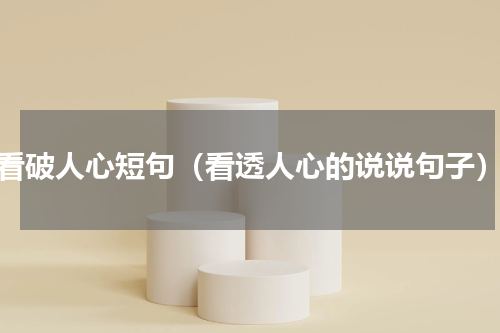 看破人心短句（看透人心的说说句子）