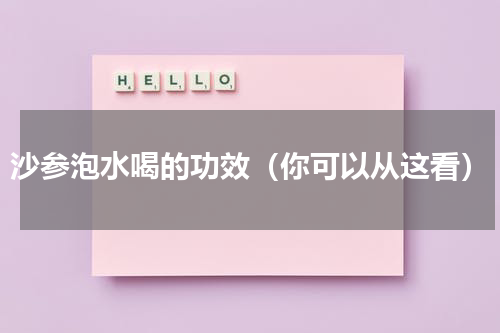 沙参泡水喝的功效（你可以从这看）