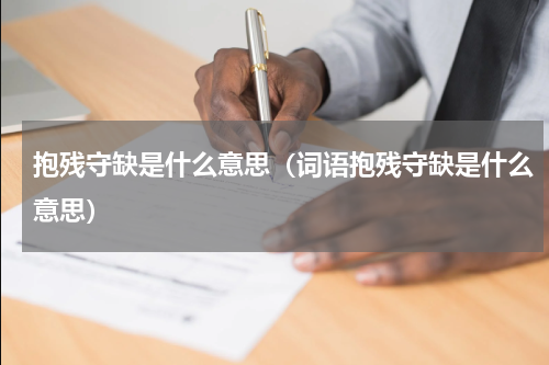 抱残守缺是什么意思（词语抱残守缺是什么意思）