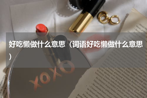 好吃懒做什么意思（词语好吃懒做什么意思）