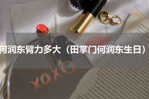 何润东臂力多大（田掌门何润东生日）