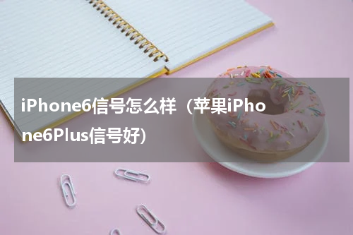 iPhone6信号怎么样（苹果iPhone6Plus信号好）