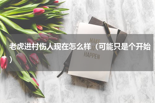 老虎进村伤人现在怎么样（可能只是个开始）