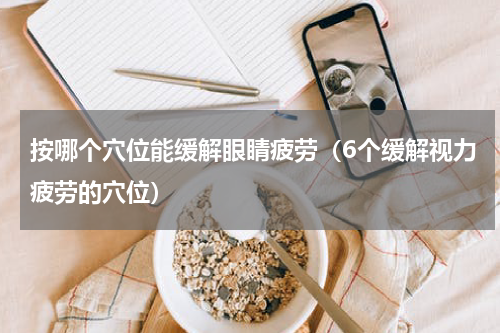 按哪个穴位能缓解眼睛疲劳（6个缓解视力疲劳的穴位）