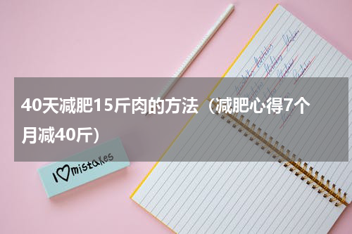 40天减肥15斤肉的方法（减肥心得7个月减40斤）