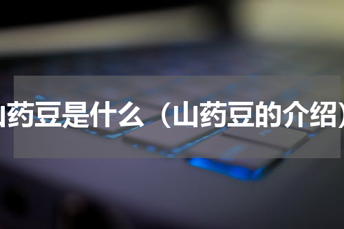 山药豆是什么（山药豆的介绍）