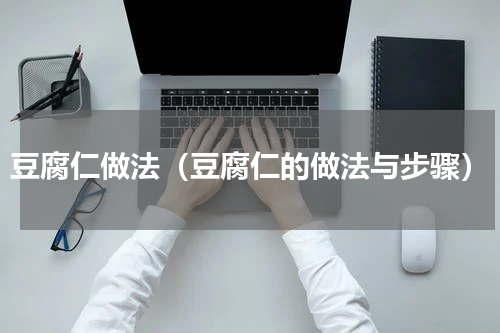 豆腐仁做法（豆腐仁的做法与步骤）
