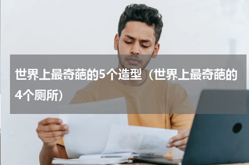 世界上最奇葩的5个造型（世界上最奇葩的4个厕所）