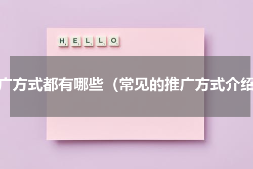 推广方式都有哪些（常见的推广方式介绍）