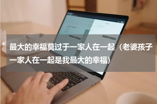 最大的幸福莫过于一家人在一起（老婆孩子一家人在一起是我最大的幸福）