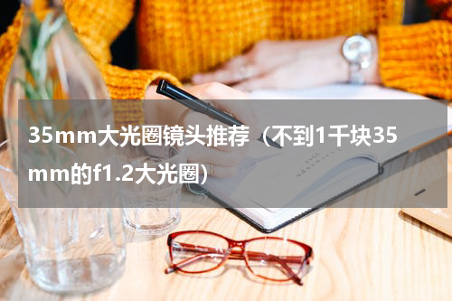 35mm大光圈镜头推荐（不到1千块35mm的f1.2大光圈）