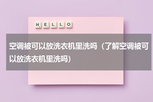 空调被可以放洗衣机里洗吗（了解空调被可以放洗衣机里洗吗）